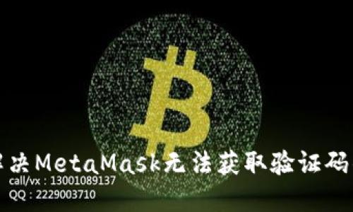 如何解决MetaMask无法获取验证码的问题