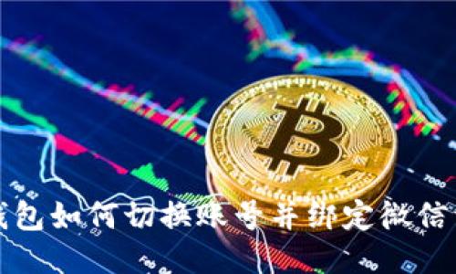 小狐狸钱包如何切换账号并绑定微信详细指南
