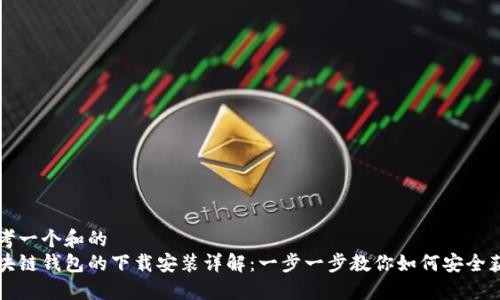 思考一个和的  
区块链钱包的下载安装详解：一步一步教你如何安全获取