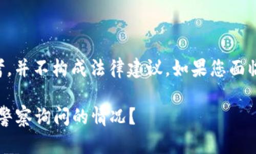 注意：本回答的内容仅供参考，并不构成法律建议。如果您面临法律问题，请咨询专业律师。

Metamask用户如何应对被警察询问的情况？