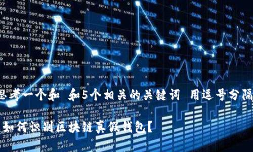 思考一个和 和5个相关的关键词 用逗号分隔：

 如何识别区块链真假钱包？