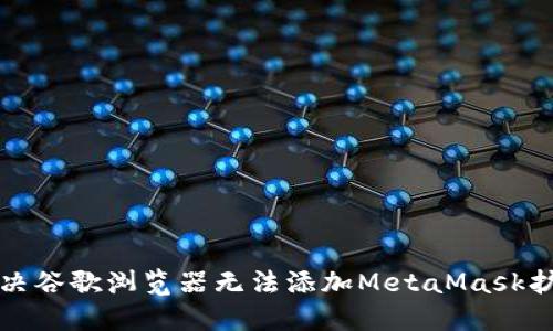 如何解决谷歌浏览器无法添加MetaMask扩展问题