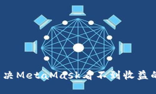 如何解决MetaMask看不到收益的问题？