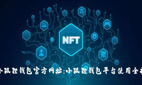 : 小狐狸钱包官方网址：小狐狸钱包平台使用全指南