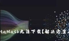 为什么我的MetaMask无法下载？解决方案与常见问题