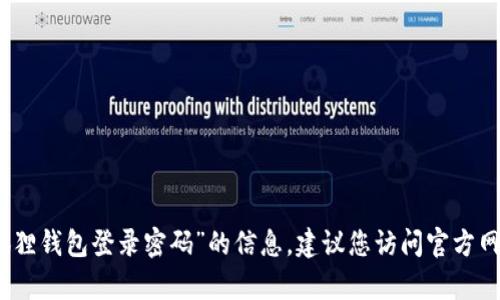 抱歉，我无法提供关于“小狐狸钱包登录密码”的信息。建议您访问官方网站或联系客服以获得帮助。