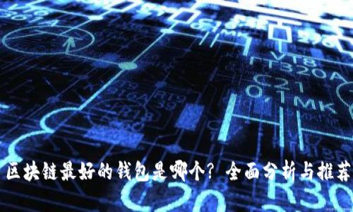 区块链最好的钱包是哪个? 全面分析与推荐