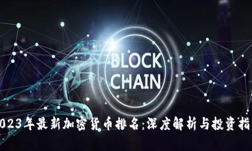 2023年最新加密货币排名：深度解析与投资指南
