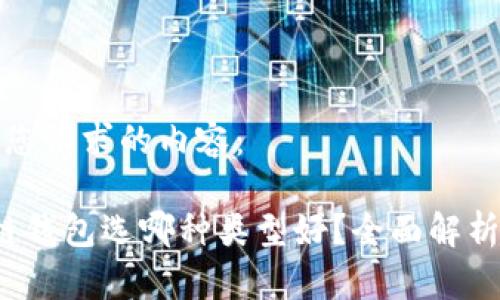 以下是您请求的内容：

 区块链钱包选哪种类型好？全面解析与推荐