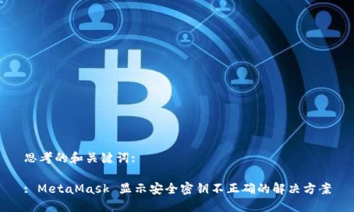 思考的和关键词:

: MetaMask 显示安全密钥不正确的解决方案
