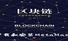 国内如何下载和安装MetaMask：完整指南
