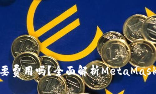 MetaMask提币需要费用吗？全面解析MetaMask的提币流程与费用