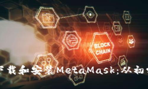 如何在笔记本电脑上下载和安装MetaMask：从初学者到高手的全面指南