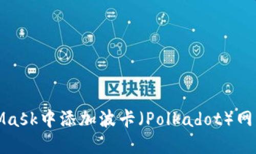 如何在MetaMask中添加波卡（Polkadot）网络的详细教程