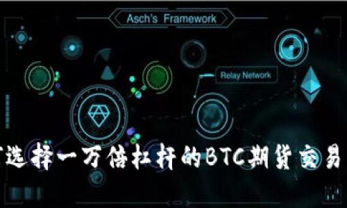  如何选择一万倍杠杆的BTC期货交易平台？