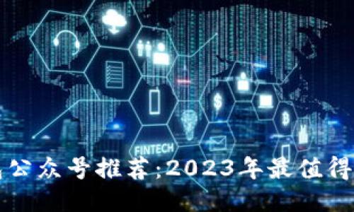 区块链钱包公众号推荐：2023年最值得关注的五个